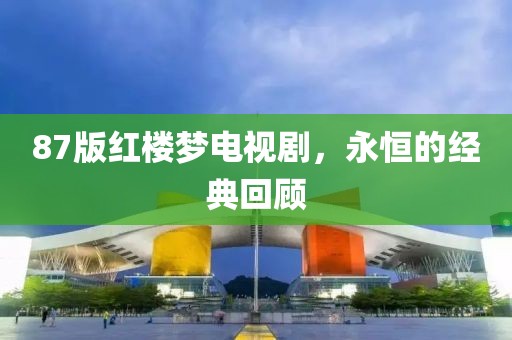 87版红楼梦电视剧，永恒的经典回顾