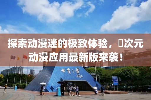 探索动漫迷的极致体验，囧次元动漫应用最新版来袭！