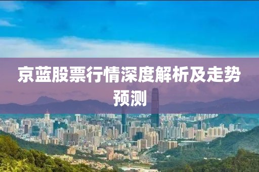 京蓝股票行情深度解析及走势预测