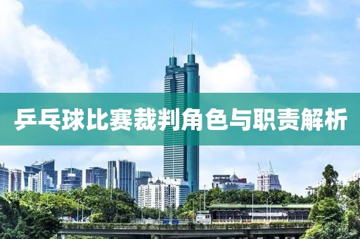 乒乓球比赛裁判角色与职责解析