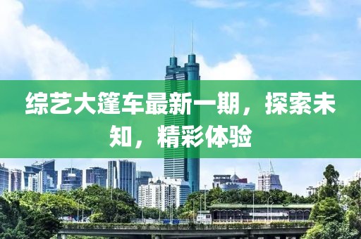 综艺大篷车最新一期，探索未知，精彩体验