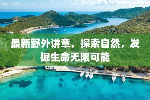 最新野外讲章，探索自然，发掘生命无限可能