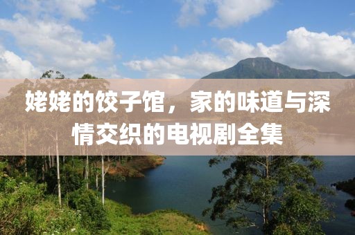 姥姥的饺子馆，家的味道与深情交织的电视剧全集