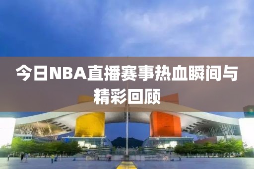今日NBA直播赛事热血瞬间与精彩回顾