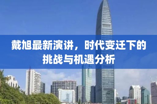戴旭最新演讲，时代变迁下的挑战与机遇分析