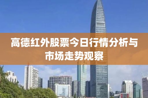 高德红外股票今日行情分析与市场走势观察