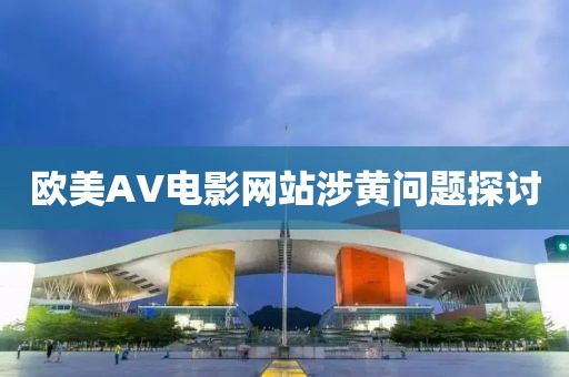 欧美AV电影网站涉黄问题探讨