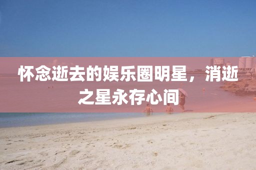 怀念逝去的娱乐圈明星，消逝之星永存心间