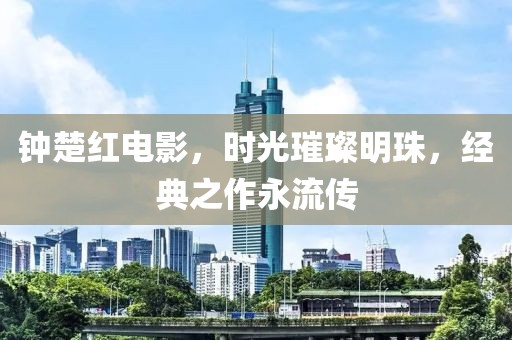 钟楚红电影，时光璀璨明珠，经典之作永流传