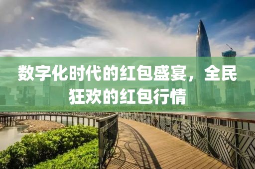 数字化时代的红包盛宴，全民狂欢的红包行情