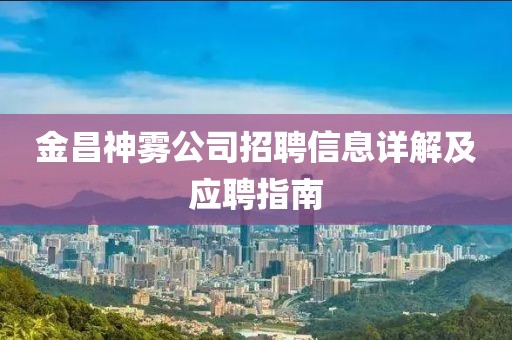 金昌神雾公司招聘信息详解及应聘指南