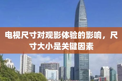 电视尺寸对观影体验的影响，尺寸大小是关键因素