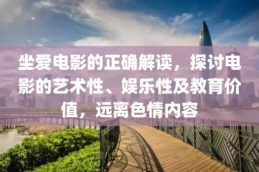 坐爱电影的正确解读，探讨电影的艺术性、娱乐性及教育价值，远离色情内容