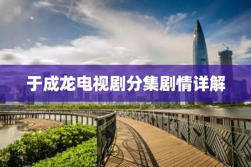 于成龙电视剧分集剧情详解