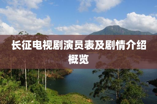 长征电视剧演员表及剧情介绍概览