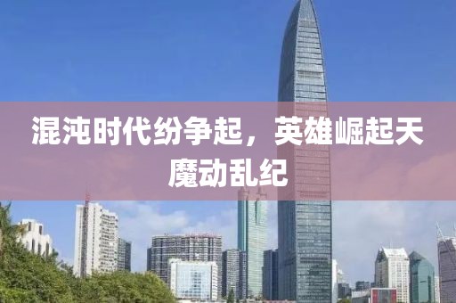 混沌时代纷争起，英雄崛起天魔动乱纪