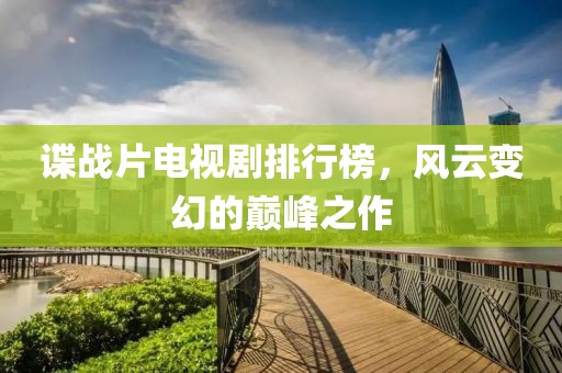 谍战片电视剧排行榜，风云变幻的巅峰之作
