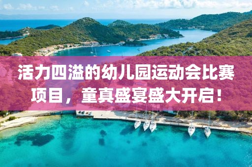 活力四溢的幼儿园运动会比赛项目，童真盛宴盛大开启！