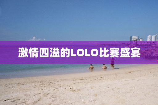 激情四溢的LOLO比赛盛宴