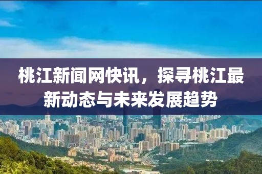 桃江新闻网快讯，探寻桃江最新动态与未来发展趋势