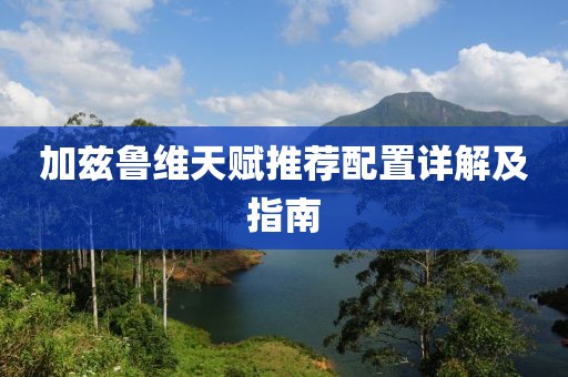 加兹鲁维天赋推荐配置详解及指南