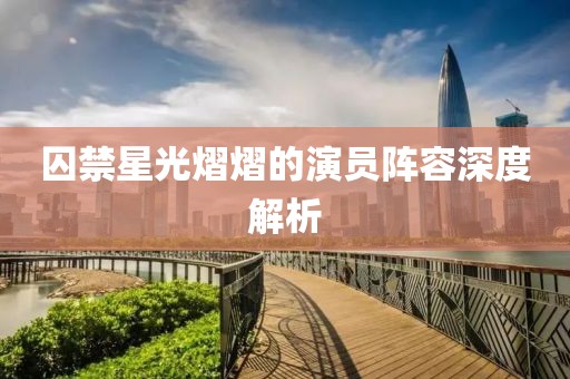 囚禁星光熠熠的演员阵容深度解析