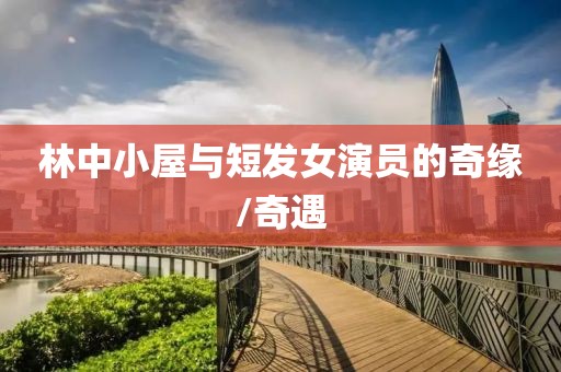 林中小屋与短发女演员的奇缘/奇遇