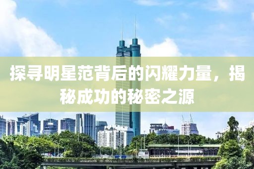 探寻明星范背后的闪耀力量，揭秘成功的秘密之源