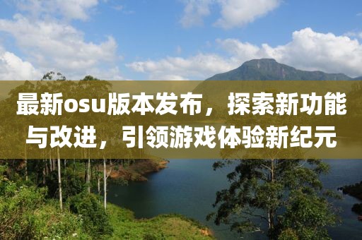 最新osu版本发布，探索新功能与改进，引领游戏体验新纪元