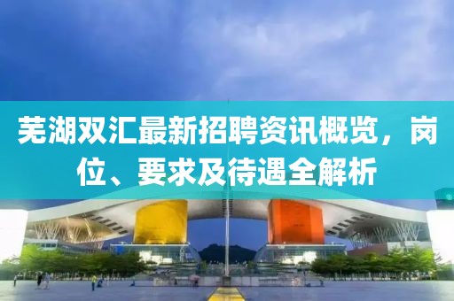芜湖双汇最新招聘资讯概览，岗位、要求及待遇全解析