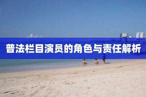 普法栏目演员的角色与责任解析
