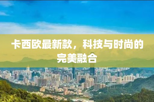卡西欧最新款，科技与时尚的完美融合