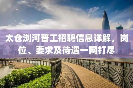 太仓浏河普工招聘信息详解，岗位、要求及待遇一网打尽