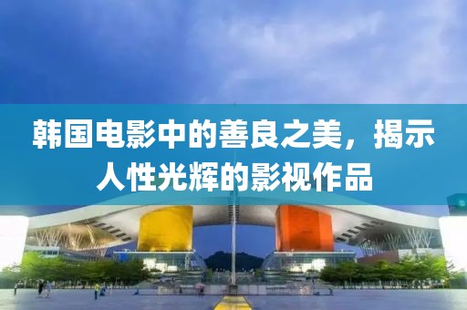 韩国电影中的善良之美，揭示人性光辉的影视作品