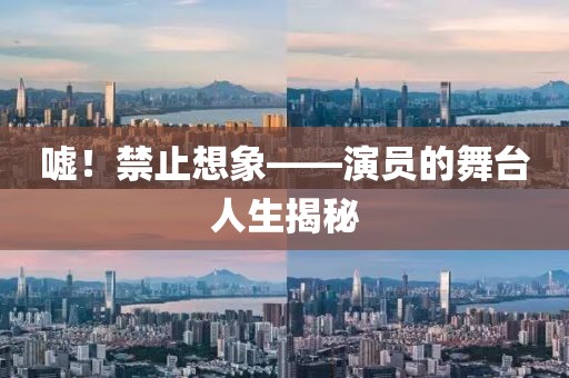 嘘！禁止想象——演员的舞台人生揭秘