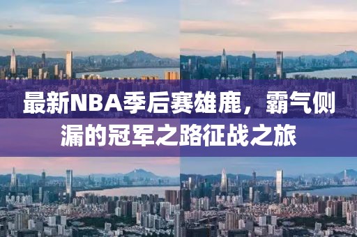 最新NBA季后赛雄鹿，霸气侧漏的冠军之路征战之旅