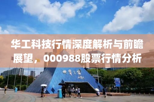 华工科技行情深度解析与前瞻展望，000988股票行情分析
