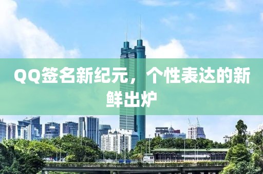 QQ签名新纪元，个性表达的新鲜出炉