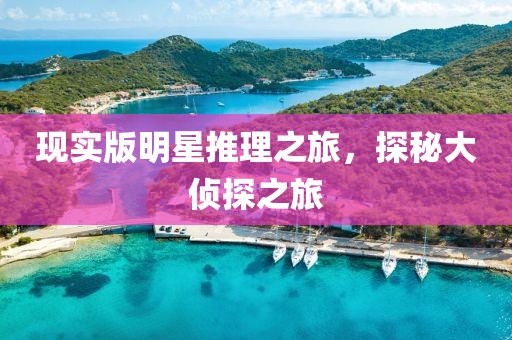 现实版明星推理之旅，探秘大侦探之旅