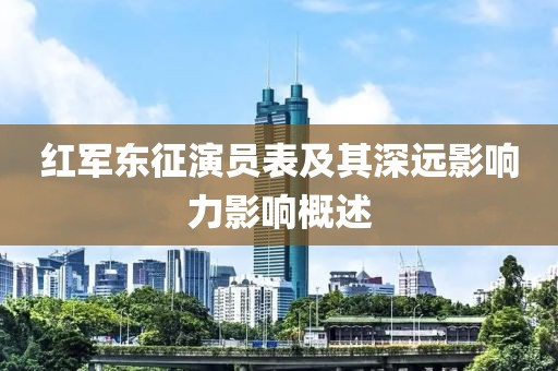 红军东征演员表及其深远影响力影响概述