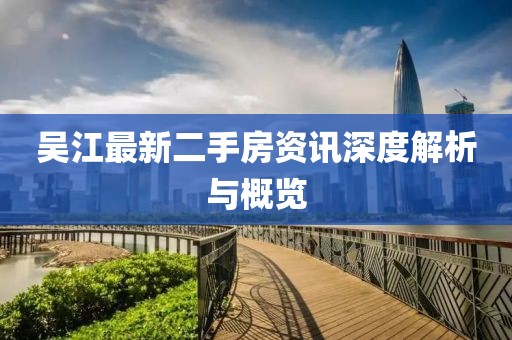 吴江最新二手房资讯深度解析与概览