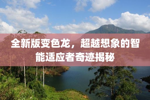 全新版变色龙，超越想象的智能适应者奇迹揭秘