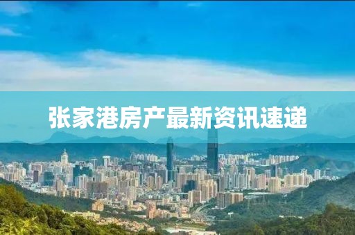 张家港房产最新资讯速递
