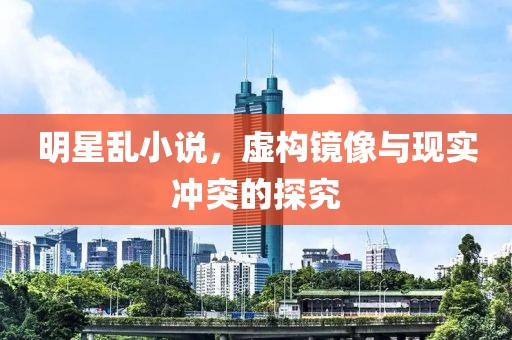 明星乱小说，虚构镜像与现实冲突的探究