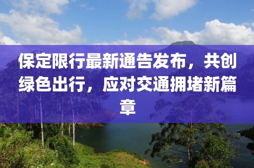 保定限行最新通告发布，共创绿色出行，应对交通拥堵新篇章