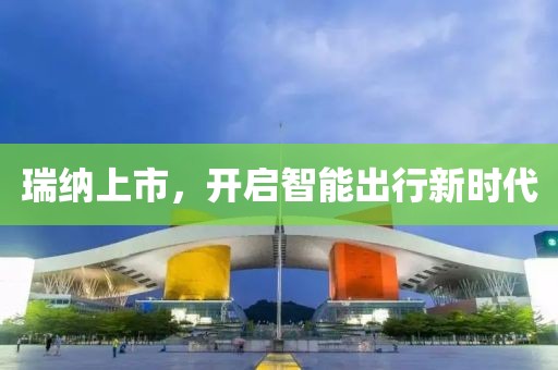 瑞纳上市，开启智能出行新时代