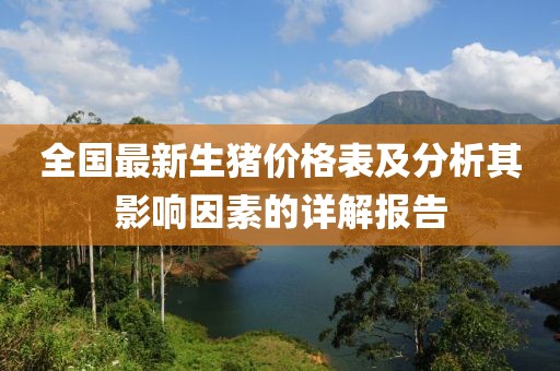全国最新生猪价格表及分析其影响因素的详解报告