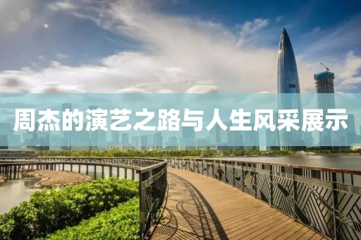 周杰的演艺之路与人生风采展示