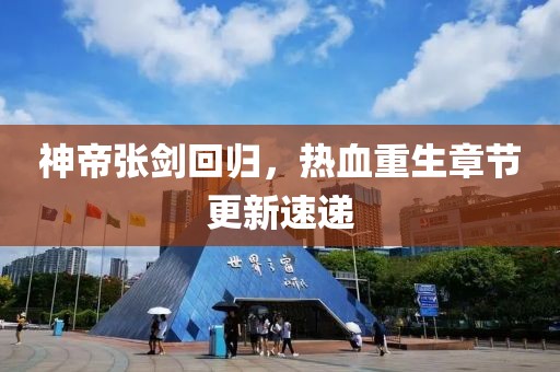 神帝张剑回归，热血重生章节更新速递