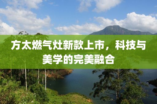 方太燃气灶新款上市，科技与美学的完美融合
